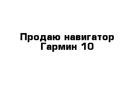 Продаю навигатор Гармин 10  